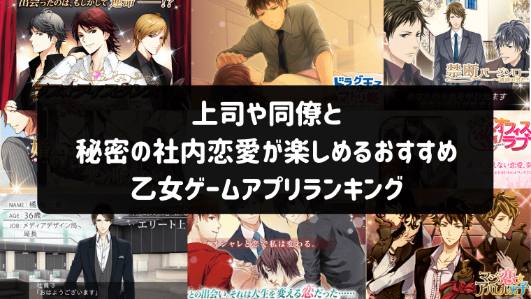 22年 上司や同僚と秘密の社内恋愛が楽しめるおすすめ乙女ゲームアプリランキング 乙ログ