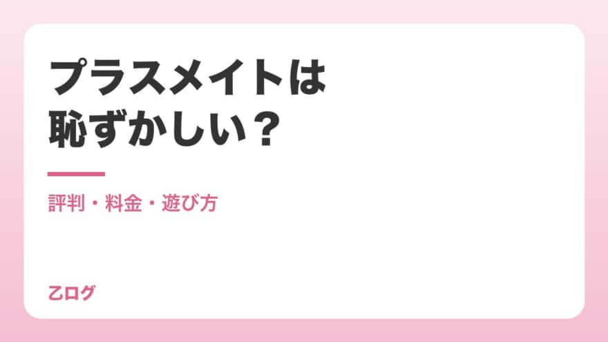 【2026年】プラスメイトは恥ずかしい？評判・料金・遊び方